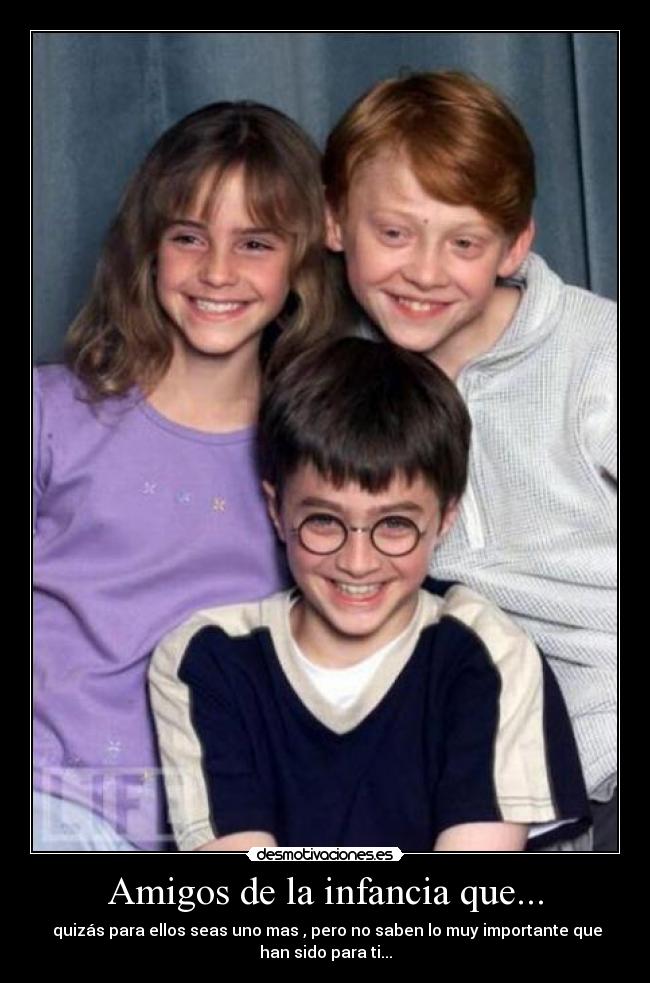 Amigos de la infancia que... - quizás para ellos seas uno mas , pero no saben lo muy importante que
han sido para ti...