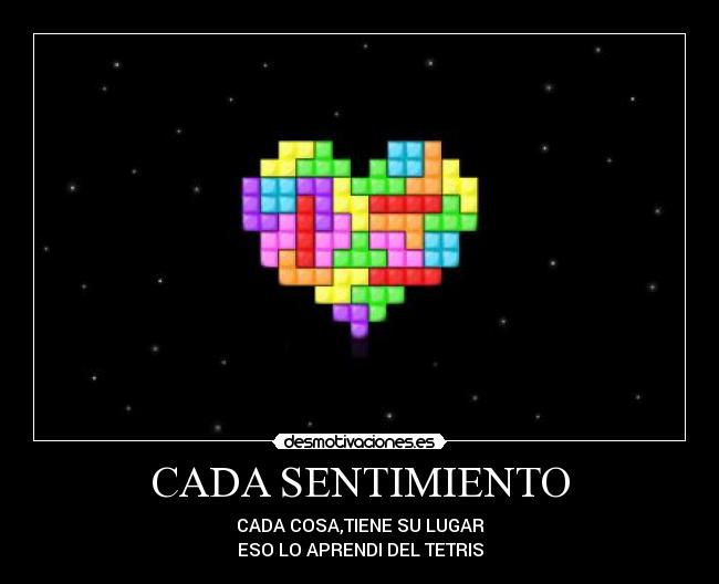 CADA SENTIMIENTO - CADA COSA,TIENE SU LUGAR
ESO LO APRENDI DEL TETRIS