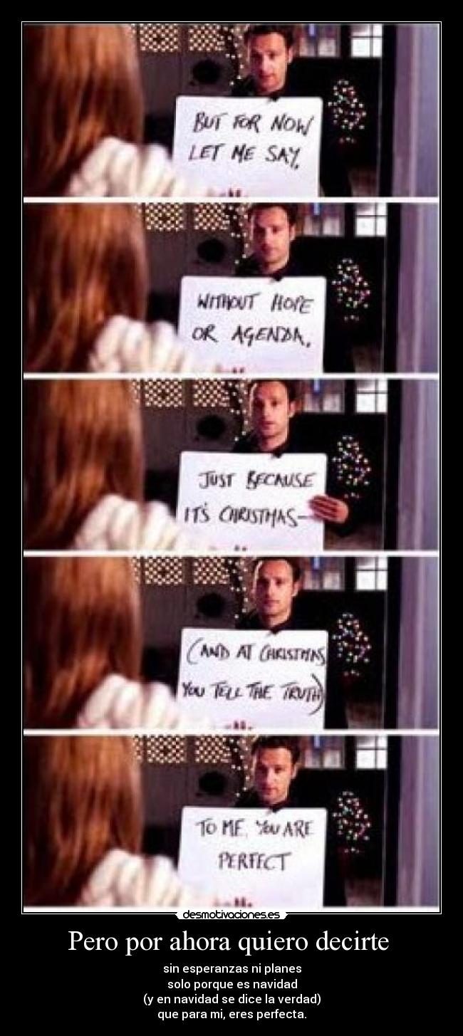 Pero por ahora quiero decirte - sin esperanzas ni planes
solo porque es navidad
(y en navidad se dice la verdad)
que para mi, eres perfecta.