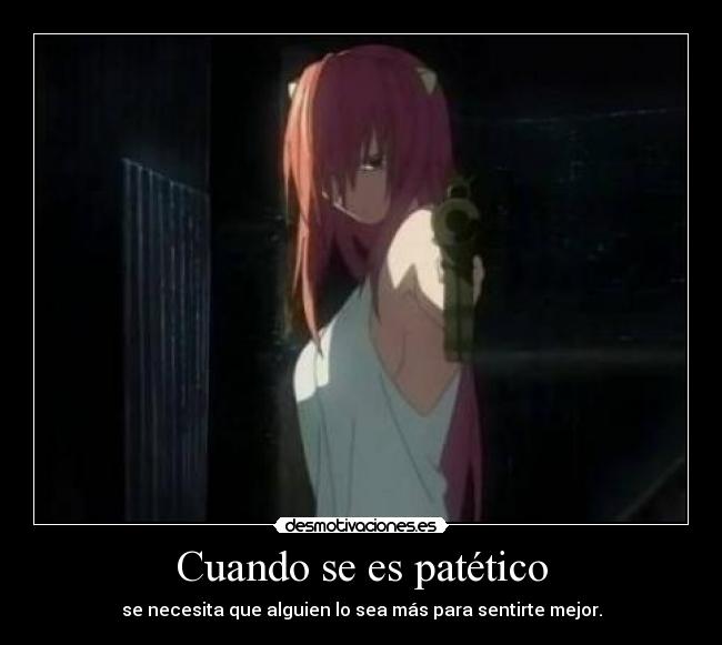 Cuando se es patético - se necesita que alguien lo sea más para sentirte mejor.