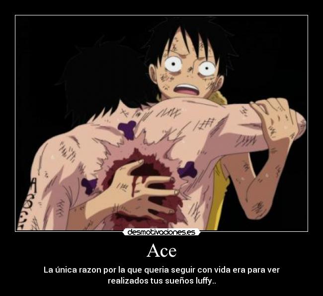 Ace - La única razon por la que queria seguir con vida era para ver
realizados tus sueños luffy..