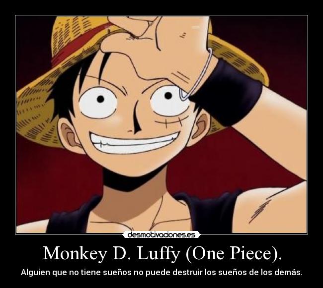 Monkey D. Luffy (One Piece). - Alguien que no tiene sueños no puede destruir los sueños de los demás.