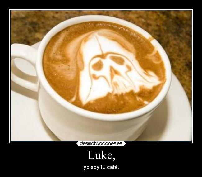 Luke, - yo soy tu café.