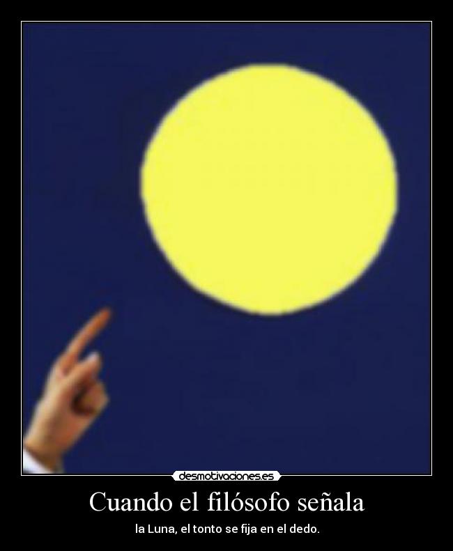 Cuando el filósofo señala - la Luna, el tonto se fija en el dedo.