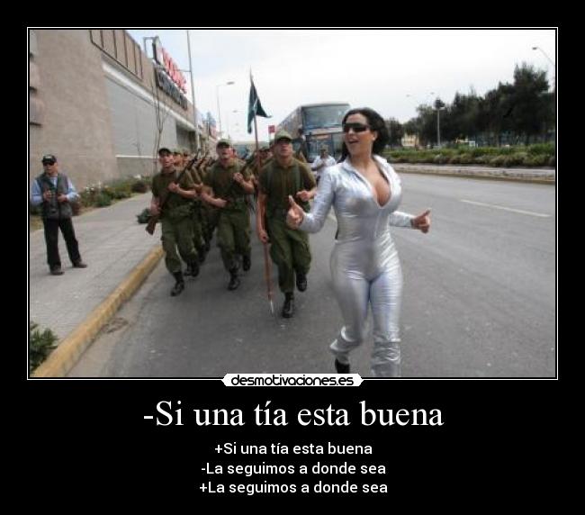 -Si una tía esta buena - +Si una tía esta buena
-La seguimos a donde sea
+La seguimos a donde sea