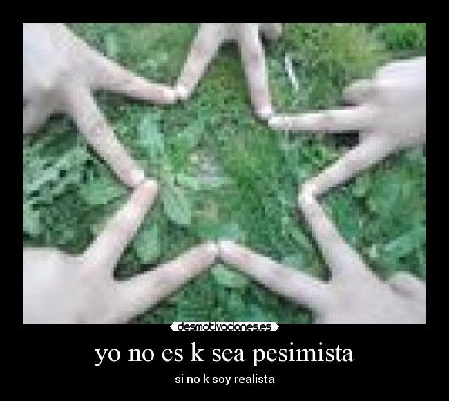 yo no es k sea pesimista - si no k soy realista