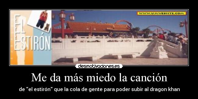 Me da más miedo la canción - de el estirón que la cola de gente para poder subir al dragon khan