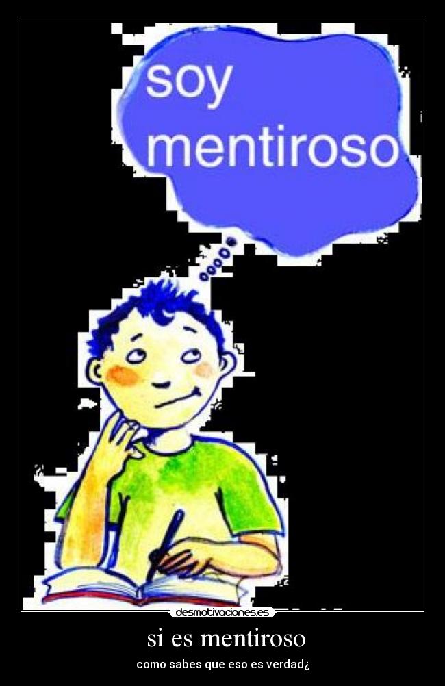 si es mentiroso - como sabes que eso es verdad¿
