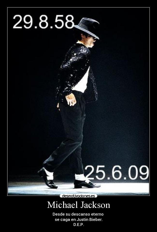Michael Jackson - Desde su descanso eterno
se caga en Justin Bieber.
D.E.P.