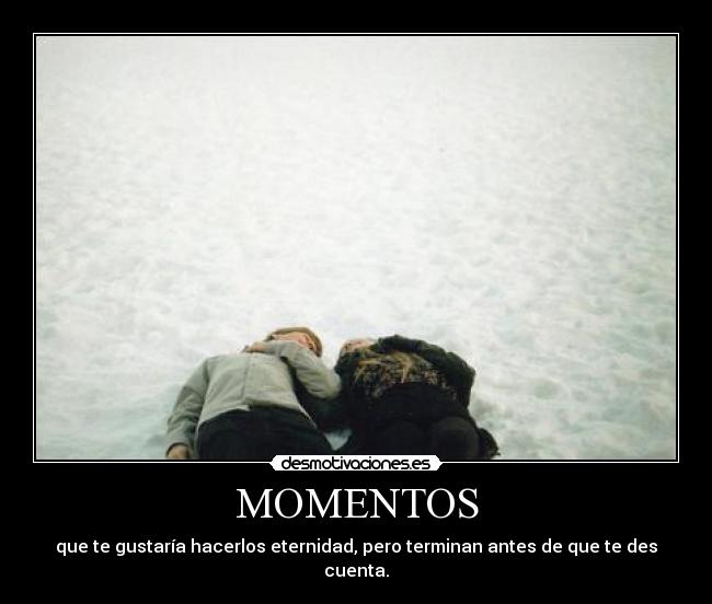 MOMENTOS - que te gustaría hacerlos eternidad, pero terminan antes de que te des cuenta.