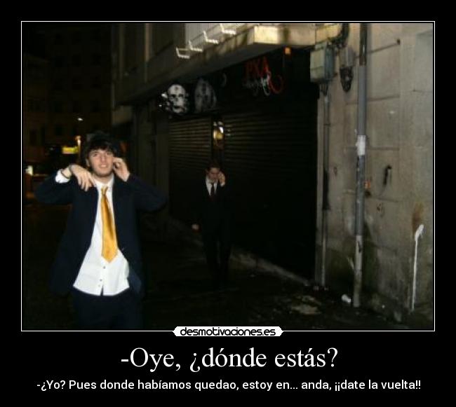 -Oye, ¿dónde estás? -