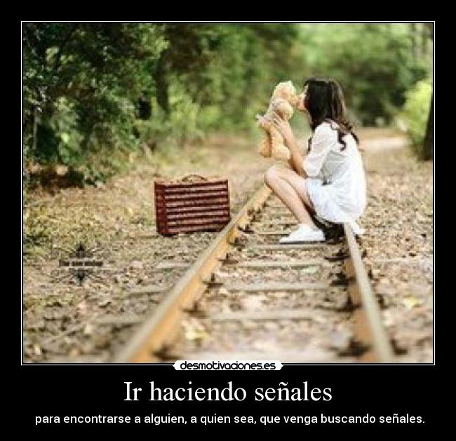 Ir haciendo señales - para encontrarse a alguien, a quien sea, que venga buscando señales.