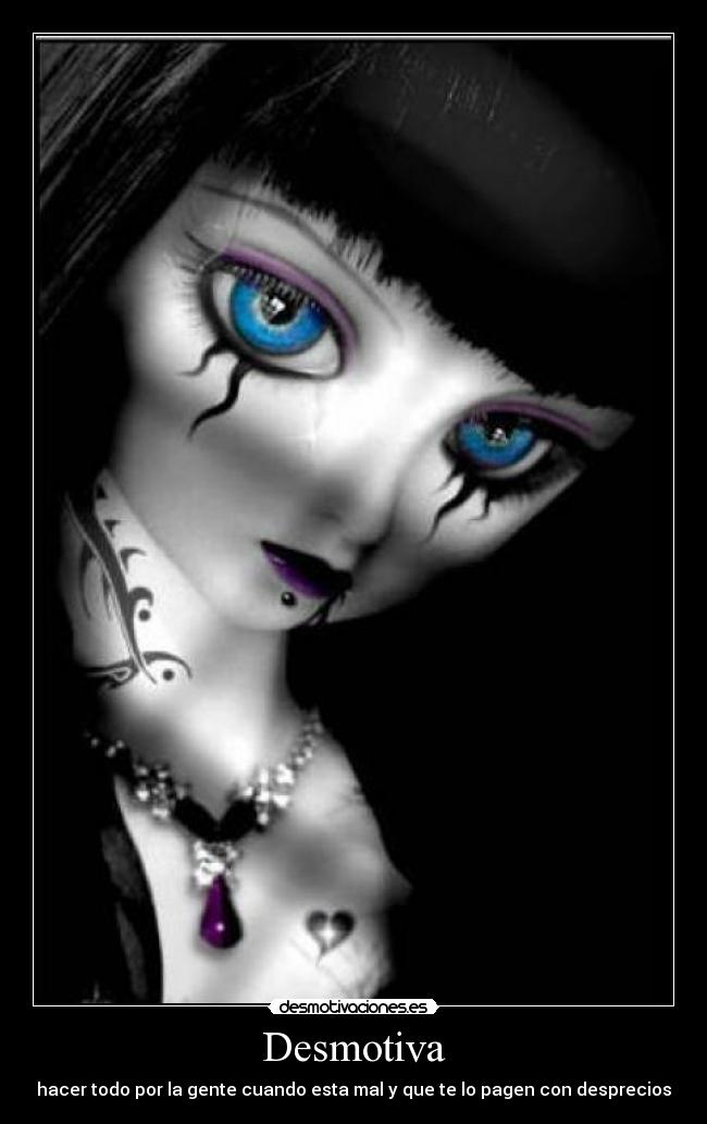 Desmotiva - hacer todo por la gente cuando esta mal y que te lo pagen con desprecios