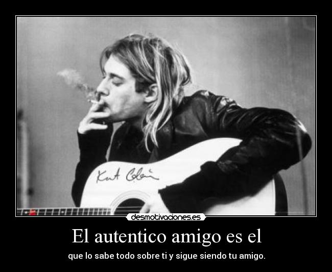 El autentico amigo es el - que lo sabe todo sobre ti y sigue siendo tu amigo.