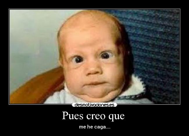 Pues creo que - me he caga....