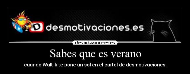 Sabes que es verano - cuando Walt-k te pone un sol en el cartel de desmotivaciones.