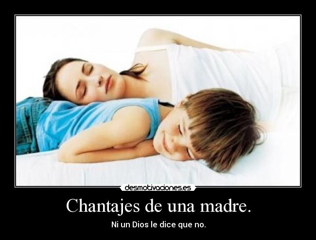 Chantajes de una madre. - Ni un Dios le dice que no.