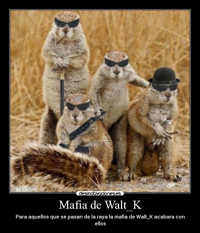 Mafia de Walt_K - Para aquellos que se pasan de la raya la mafia de Walt_K acabara con ellos