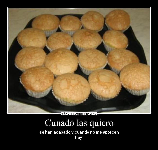 Cunado las quiero - se han acabado y cuando no me aptecen
hay 
