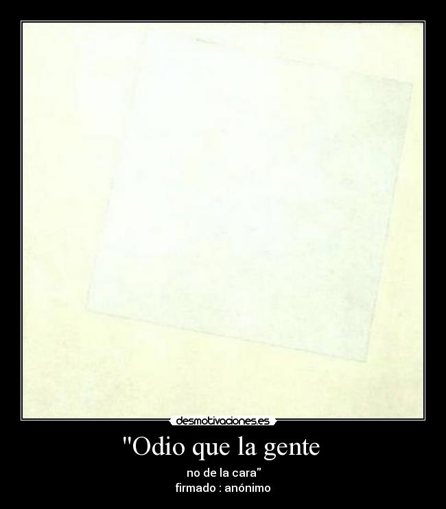 Odio que la gente  - no de la cara
firmado : anónimo