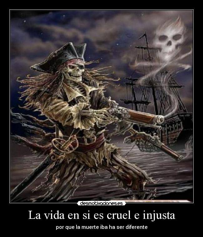 La vida en si es cruel e injusta - por que la muerte iba ha ser diferente