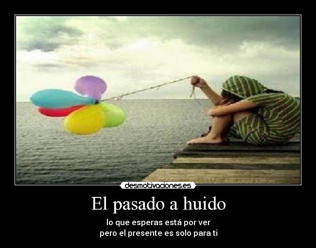 El pasado a huido - lo que esperas está por ver
pero el presente es solo para ti