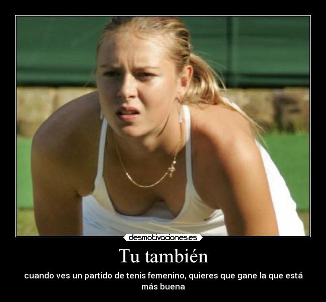 Tu también - cuando ves un partido de tenis femenino, quieres que gane la que está más buena