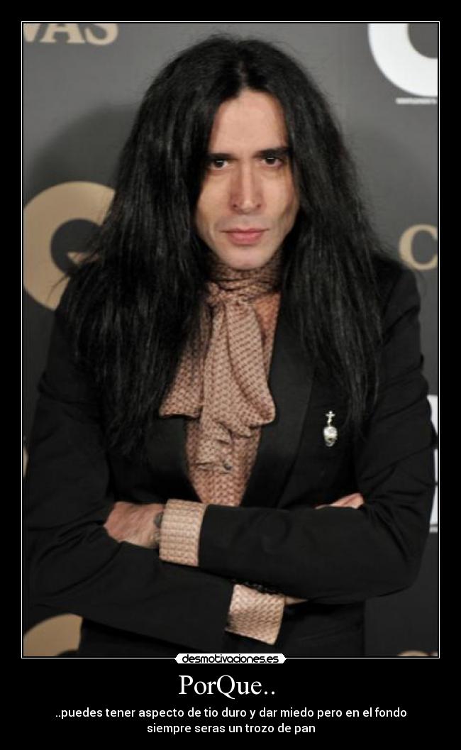 PorQue.. - ..puedes tener aspecto de tio duro y dar miedo pero en el fondo
siempre seras un trozo de pan