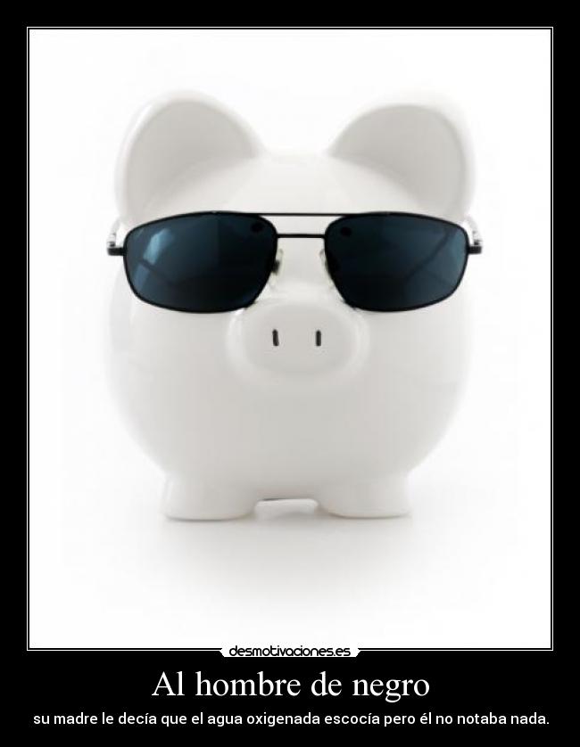 Al hombre de negro - su madre le decía que el agua oxigenada escocía pero él no notaba nada.
