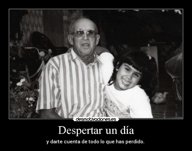 Despertar un día - y darte cuenta de todo lo que has perdido.