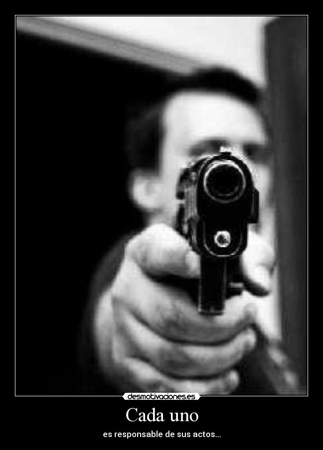 Cada uno - es responsable de sus actos...