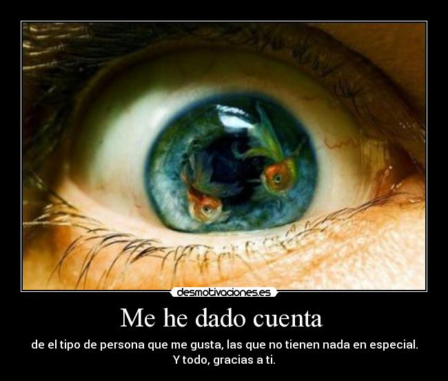 Me he dado cuenta  - de el tipo de persona que me gusta, las que no tienen nada en especial.
Y todo, gracias a ti.