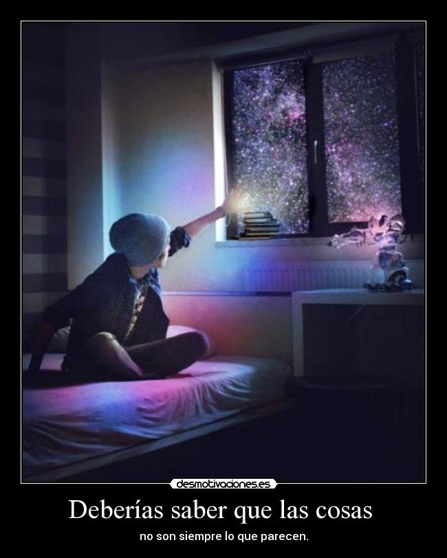 Deberías saber que las cosas - no son siempre lo que parecen.