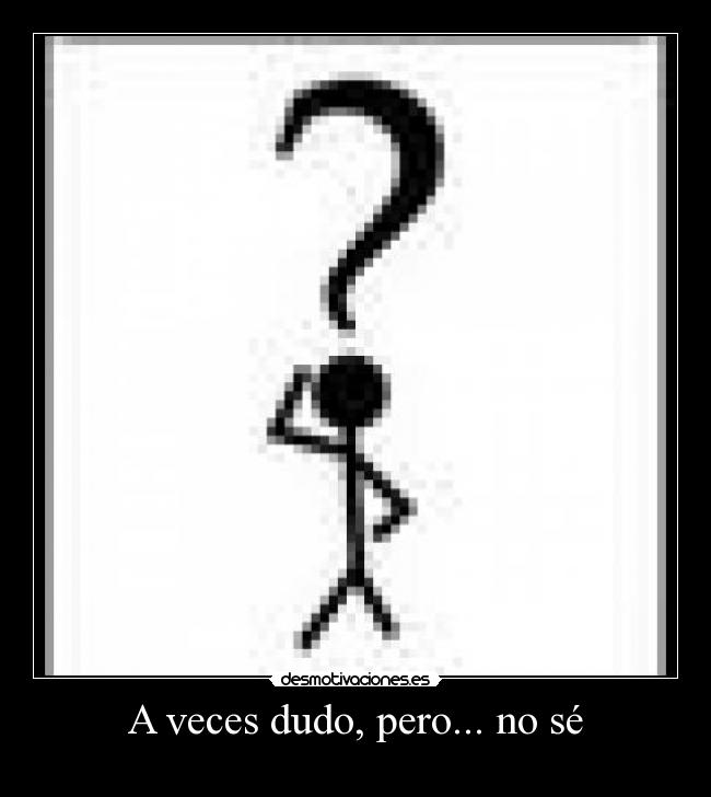 A veces dudo, pero... no sé - 