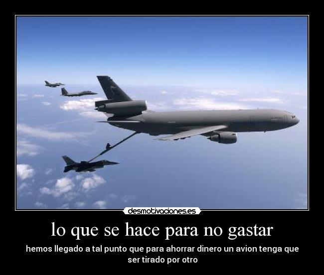 lo que se hace para no gastar - hemos llegado a tal punto que para ahorrar dinero un avion tenga que
ser tirado por otro