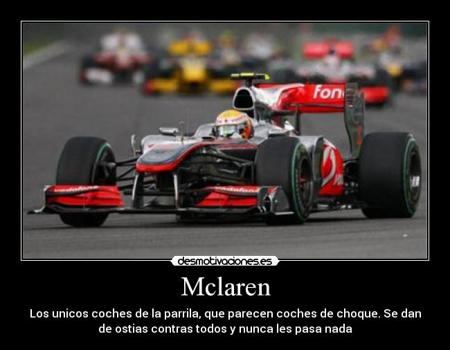 Mclaren - Los unicos coches de la parrila, que parecen coches de choque. Se dan
de ostias contras todos y nunca les pasa nada