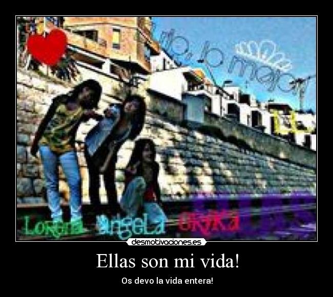 Ellas son mi vida! - Os devo la vida entera!