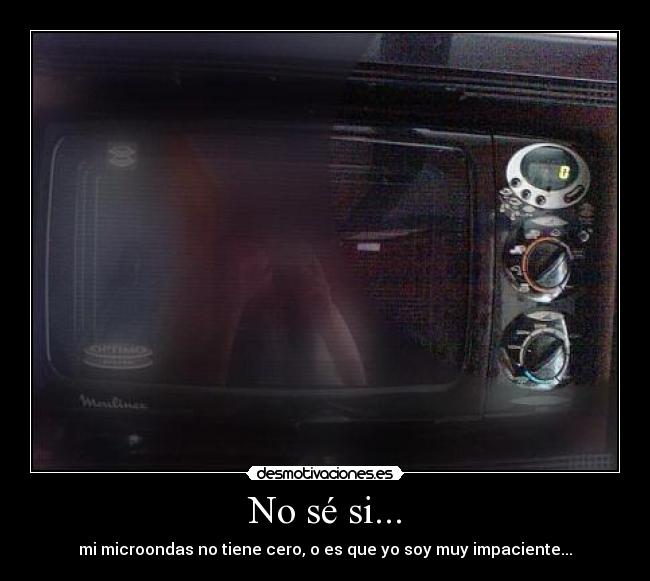 No sé si... - mi microondas no tiene cero, o es que yo soy muy impaciente...
