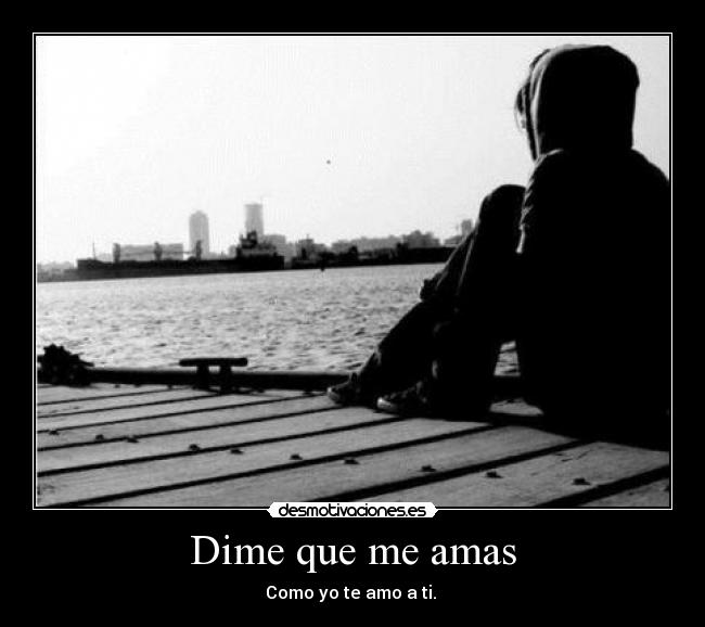 Dime que me amas - Como yo te amo a ti. 