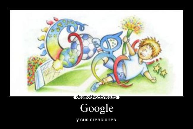 Google - y sus creaciones.