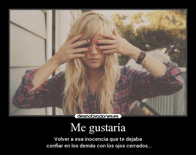 Me gustaría - Volver a esa inocencia que te dejaba
 confiar en los demás con los ojos cerrados...