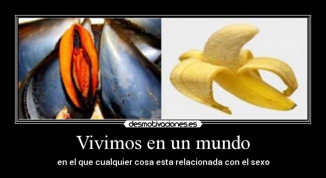 Vivimos en un mundo - en el que cualquier cosa esta relacionada con el sexo