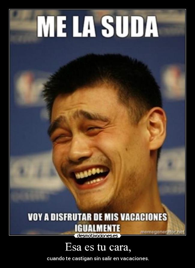 Esa es tu cara, - cuando te castigan sin salir en vacaciones.