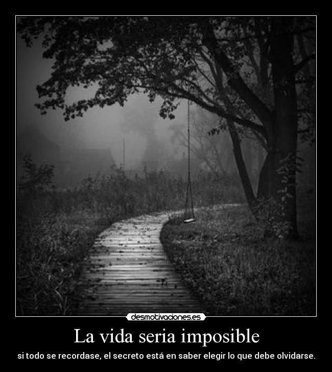 La vida seria imposible - si todo se recordase, el secreto está en saber elegir lo que debe olvidarse.