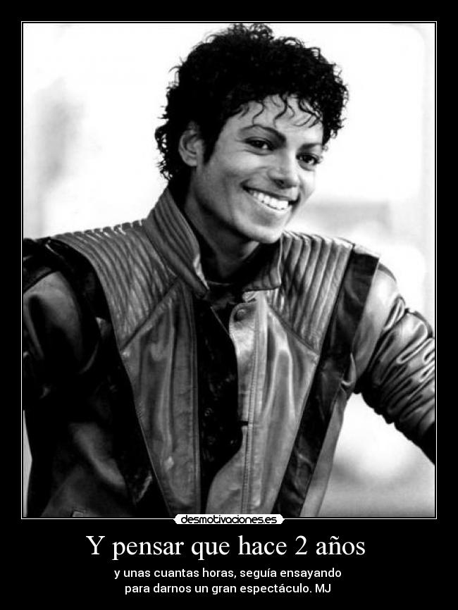 Y pensar que hace 2 años - y unas cuantas horas, seguía ensayando
para darnos un gran espectáculo. MJ ♥