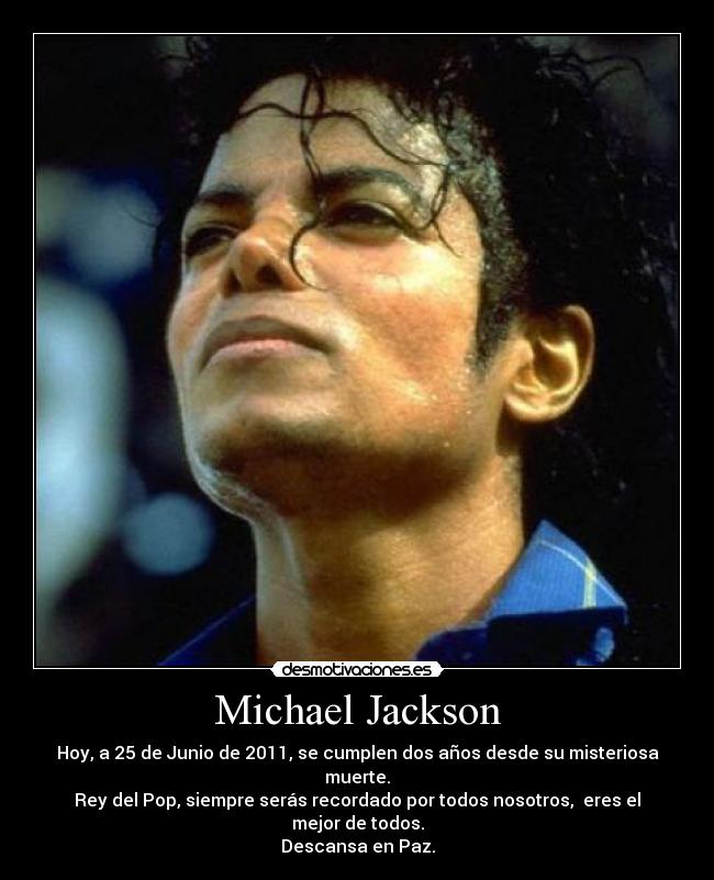 Michael Jackson - Hoy, a 25 de Junio de 2011, se cumplen dos años desde su misteriosa muerte.
Rey del Pop, siempre serás recordado por todos nosotros, eres el mejor de todos.
Descansa en Paz.