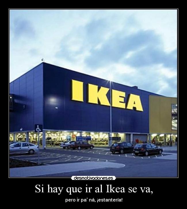 Si hay que ir al Ikea se va, - pero ir pa ná, ¡estantería!