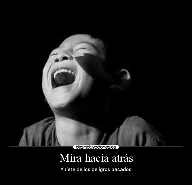 Mira hacia atrás - Y ríete de los peligros pasados
