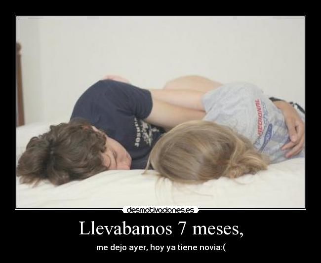 Llevabamos 7 meses, - me dejo ayer, hoy ya tiene novia:(