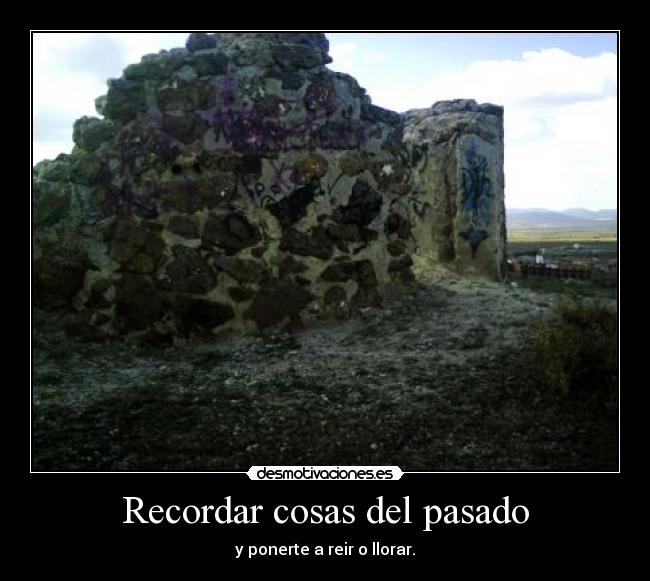 Recordar cosas del pasado - y ponerte a reir o llorar.